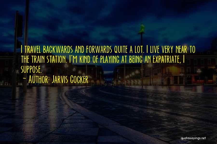 Jarvis Cocker Quotes: I Travel Backwards And Forwards Quite A Lot. I Live Very Near To The Train Station. I'm Kind Of Playing