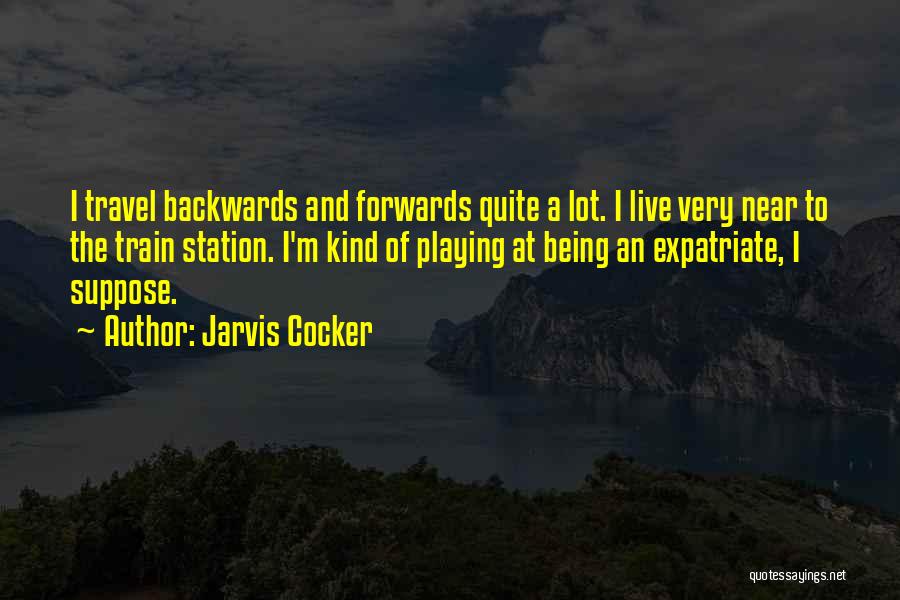 Jarvis Cocker Quotes: I Travel Backwards And Forwards Quite A Lot. I Live Very Near To The Train Station. I'm Kind Of Playing