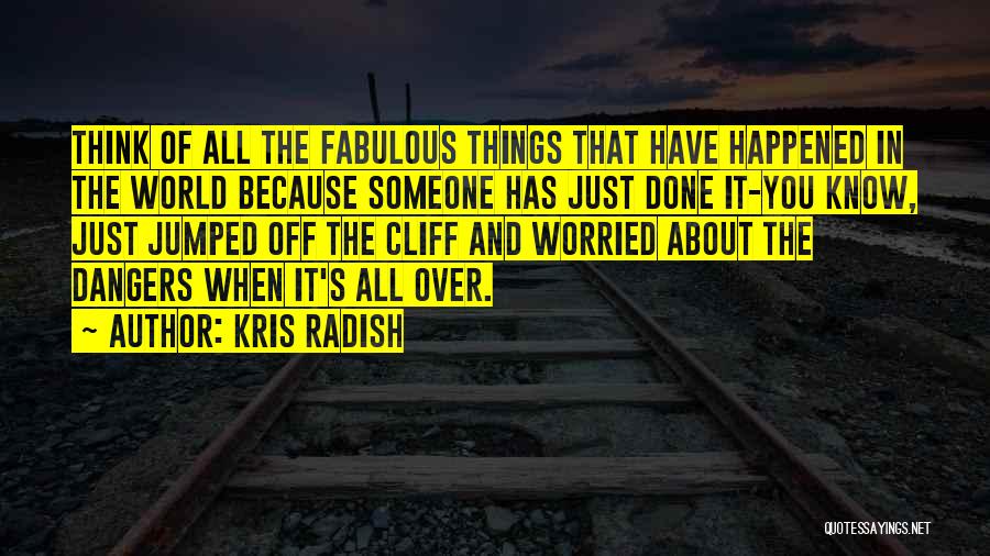 Kris Radish Quotes: Think Of All The Fabulous Things That Have Happened In The World Because Someone Has Just Done It-you Know, Just