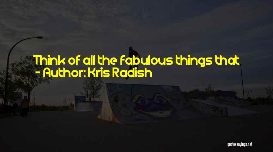 Kris Radish Quotes: Think Of All The Fabulous Things That Have Happened In The World Because Someone Has Just Done It-you Know, Just