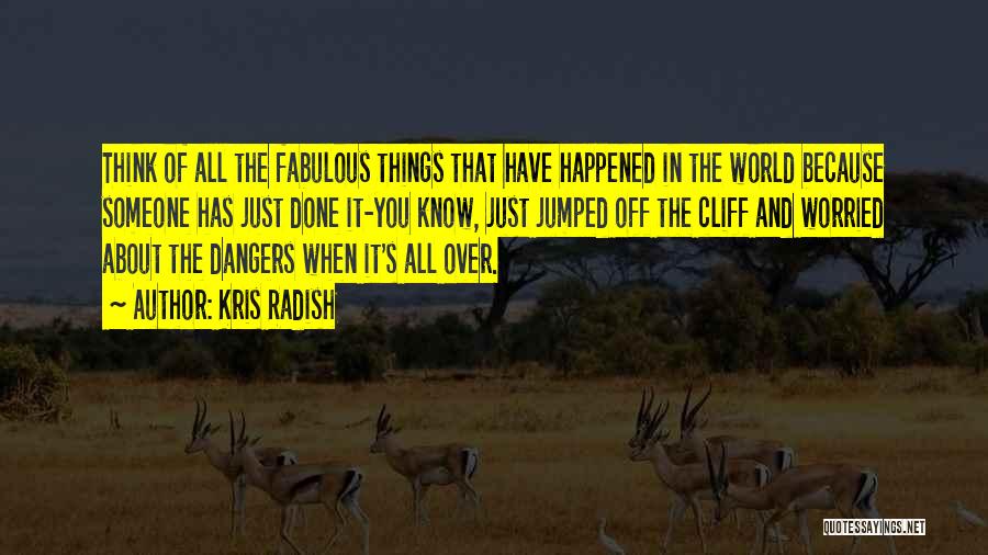 Kris Radish Quotes: Think Of All The Fabulous Things That Have Happened In The World Because Someone Has Just Done It-you Know, Just