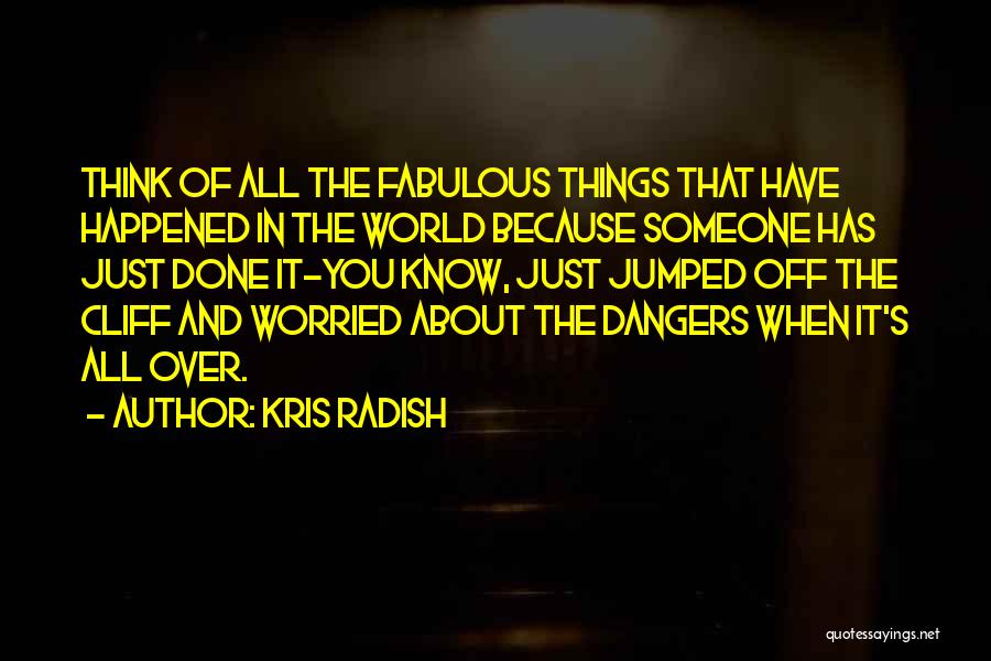 Kris Radish Quotes: Think Of All The Fabulous Things That Have Happened In The World Because Someone Has Just Done It-you Know, Just