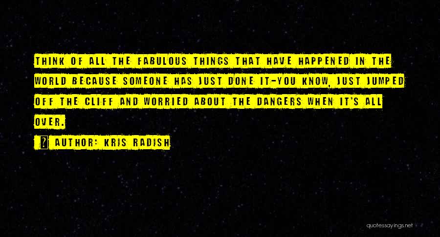 Kris Radish Quotes: Think Of All The Fabulous Things That Have Happened In The World Because Someone Has Just Done It-you Know, Just