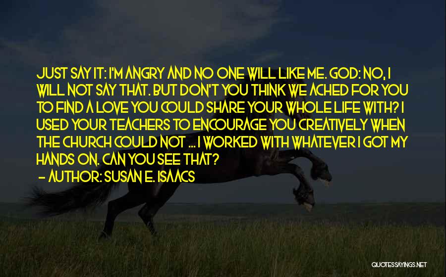 Susan E. Isaacs Quotes: Just Say It: I'm Angry And No One Will Like Me. God: No, I Will Not Say That. But Don't