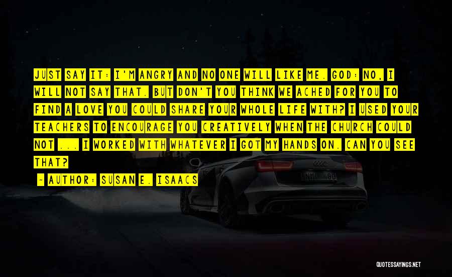 Susan E. Isaacs Quotes: Just Say It: I'm Angry And No One Will Like Me. God: No, I Will Not Say That. But Don't