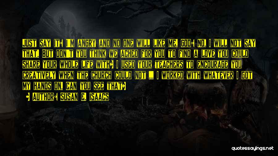 Susan E. Isaacs Quotes: Just Say It: I'm Angry And No One Will Like Me. God: No, I Will Not Say That. But Don't