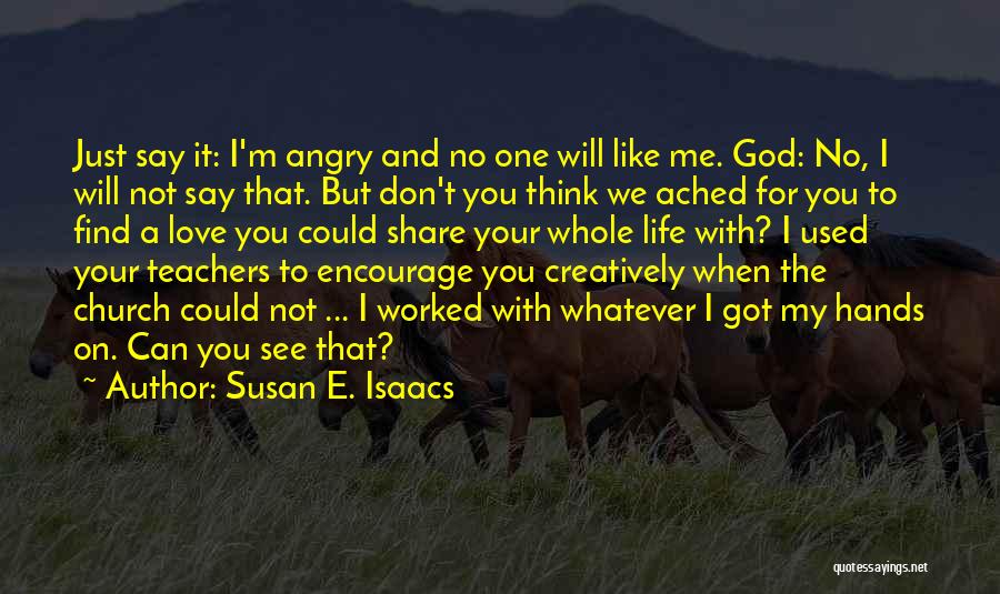 Susan E. Isaacs Quotes: Just Say It: I'm Angry And No One Will Like Me. God: No, I Will Not Say That. But Don't