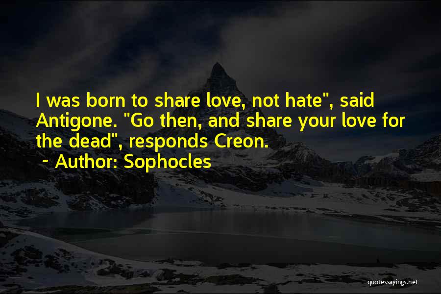 Sophocles Quotes: I Was Born To Share Love, Not Hate, Said Antigone. Go Then, And Share Your Love For The Dead, Responds