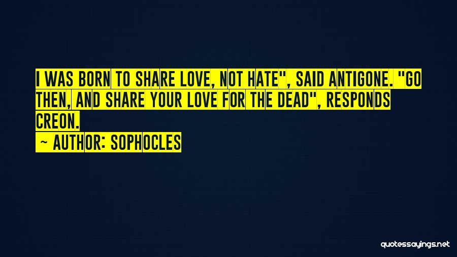 Sophocles Quotes: I Was Born To Share Love, Not Hate, Said Antigone. Go Then, And Share Your Love For The Dead, Responds