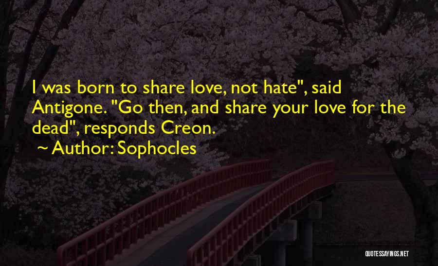 Sophocles Quotes: I Was Born To Share Love, Not Hate, Said Antigone. Go Then, And Share Your Love For The Dead, Responds