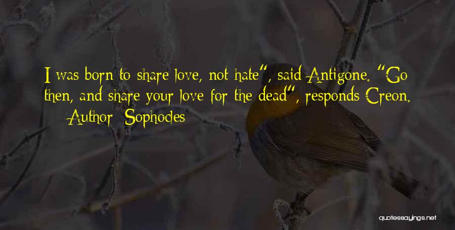 Sophocles Quotes: I Was Born To Share Love, Not Hate, Said Antigone. Go Then, And Share Your Love For The Dead, Responds