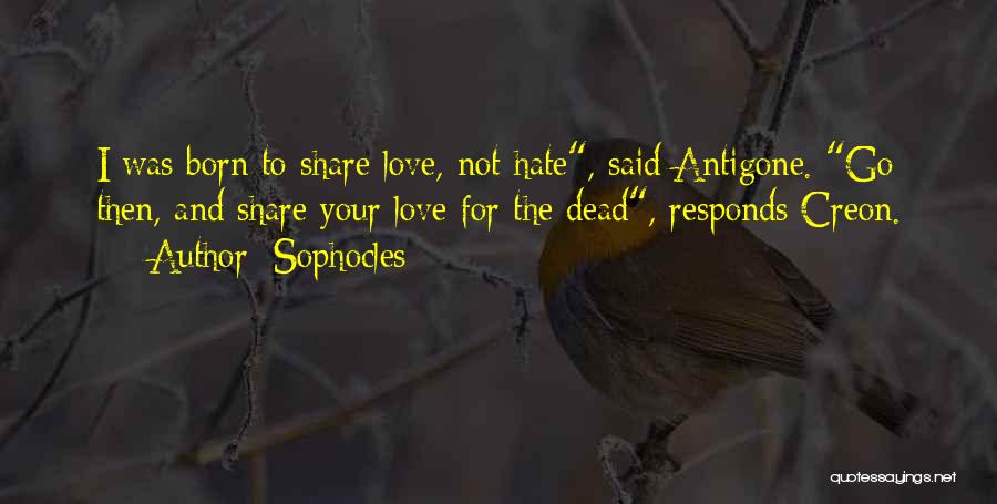 Sophocles Quotes: I Was Born To Share Love, Not Hate, Said Antigone. Go Then, And Share Your Love For The Dead, Responds