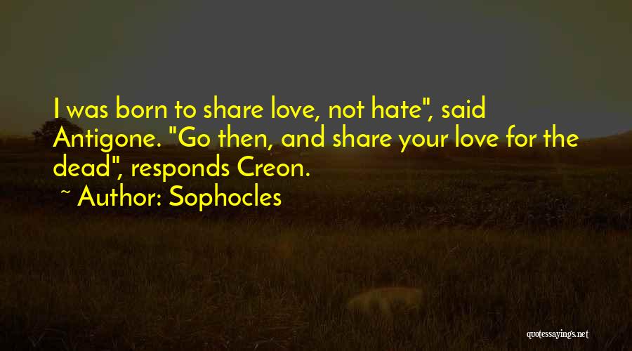 Sophocles Quotes: I Was Born To Share Love, Not Hate, Said Antigone. Go Then, And Share Your Love For The Dead, Responds