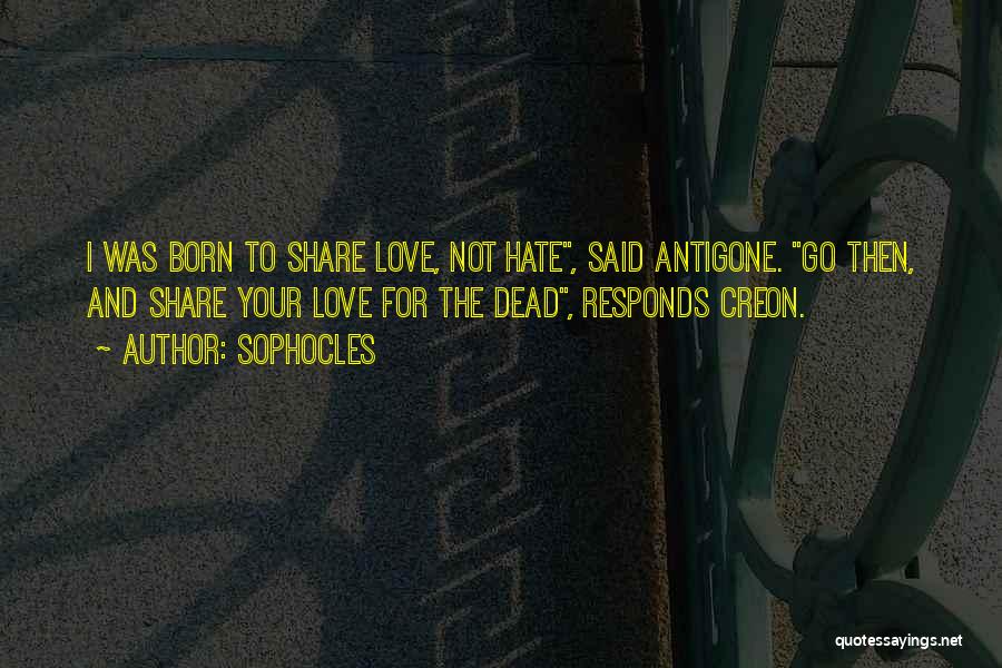 Sophocles Quotes: I Was Born To Share Love, Not Hate, Said Antigone. Go Then, And Share Your Love For The Dead, Responds