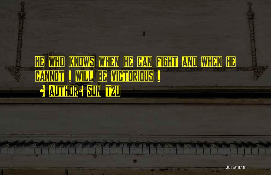 Sun Tzu Quotes: He Who Knows When He Can Fight And When He Cannot , Will Be Victorious .