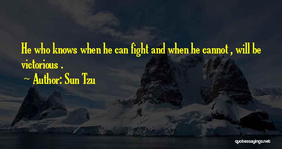 Sun Tzu Quotes: He Who Knows When He Can Fight And When He Cannot , Will Be Victorious .