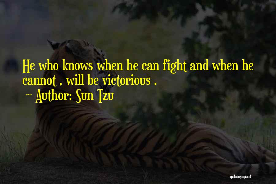 Sun Tzu Quotes: He Who Knows When He Can Fight And When He Cannot , Will Be Victorious .