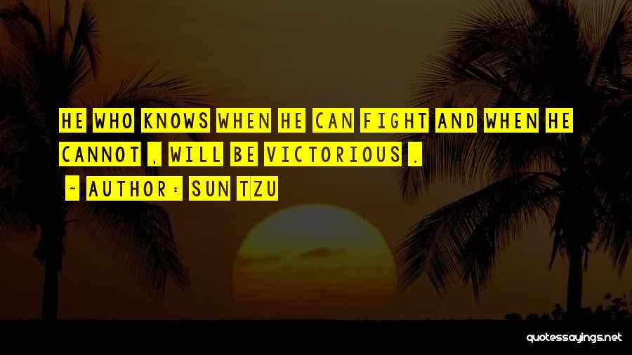 Sun Tzu Quotes: He Who Knows When He Can Fight And When He Cannot , Will Be Victorious .