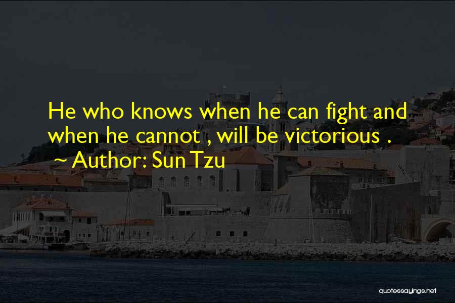 Sun Tzu Quotes: He Who Knows When He Can Fight And When He Cannot , Will Be Victorious .