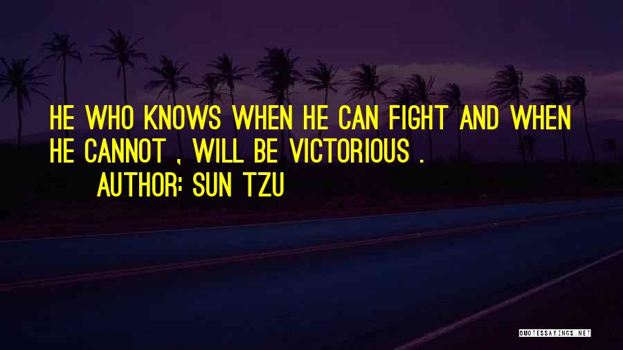 Sun Tzu Quotes: He Who Knows When He Can Fight And When He Cannot , Will Be Victorious .