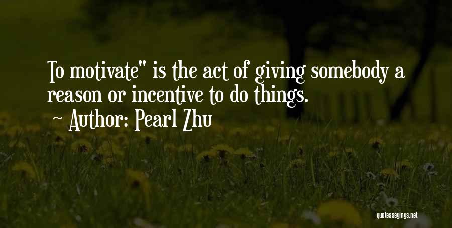 Pearl Zhu Quotes: To Motivate Is The Act Of Giving Somebody A Reason Or Incentive To Do Things.