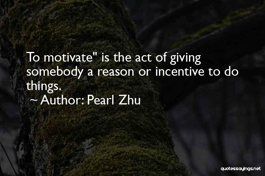 Pearl Zhu Quotes: To Motivate Is The Act Of Giving Somebody A Reason Or Incentive To Do Things.