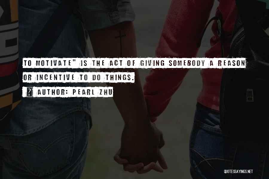 Pearl Zhu Quotes: To Motivate Is The Act Of Giving Somebody A Reason Or Incentive To Do Things.