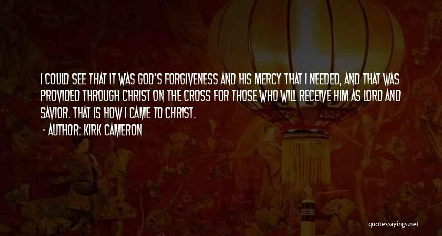 Kirk Cameron Quotes: I Could See That It Was God's Forgiveness And His Mercy That I Needed, And That Was Provided Through Christ