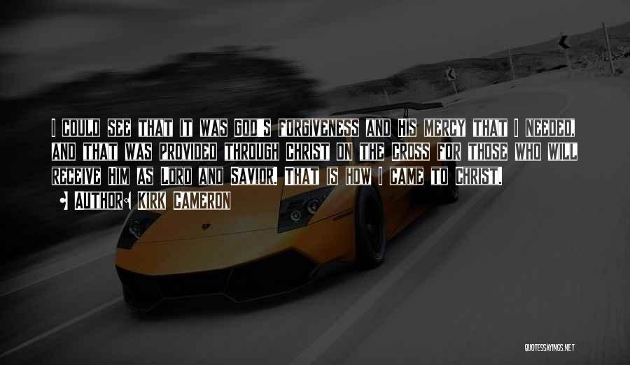 Kirk Cameron Quotes: I Could See That It Was God's Forgiveness And His Mercy That I Needed, And That Was Provided Through Christ