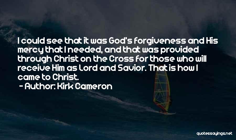 Kirk Cameron Quotes: I Could See That It Was God's Forgiveness And His Mercy That I Needed, And That Was Provided Through Christ