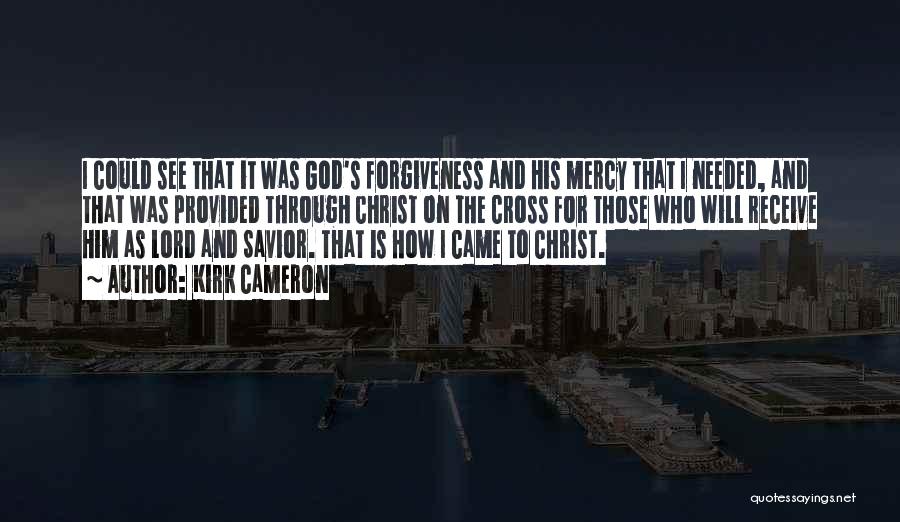 Kirk Cameron Quotes: I Could See That It Was God's Forgiveness And His Mercy That I Needed, And That Was Provided Through Christ