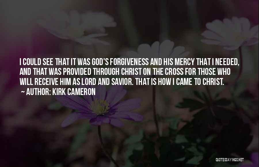 Kirk Cameron Quotes: I Could See That It Was God's Forgiveness And His Mercy That I Needed, And That Was Provided Through Christ