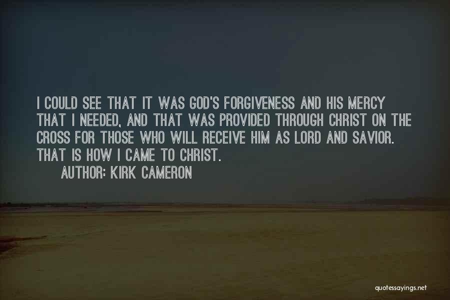 Kirk Cameron Quotes: I Could See That It Was God's Forgiveness And His Mercy That I Needed, And That Was Provided Through Christ