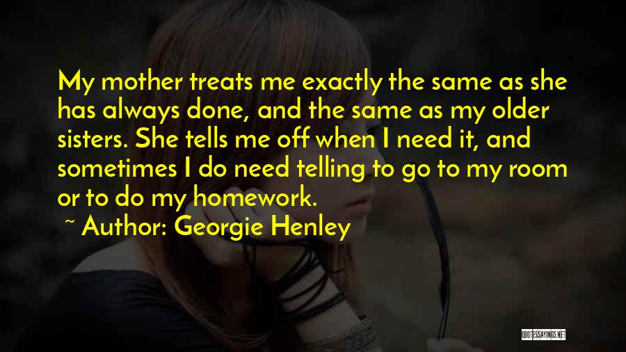 Georgie Henley Quotes: My Mother Treats Me Exactly The Same As She Has Always Done, And The Same As My Older Sisters. She