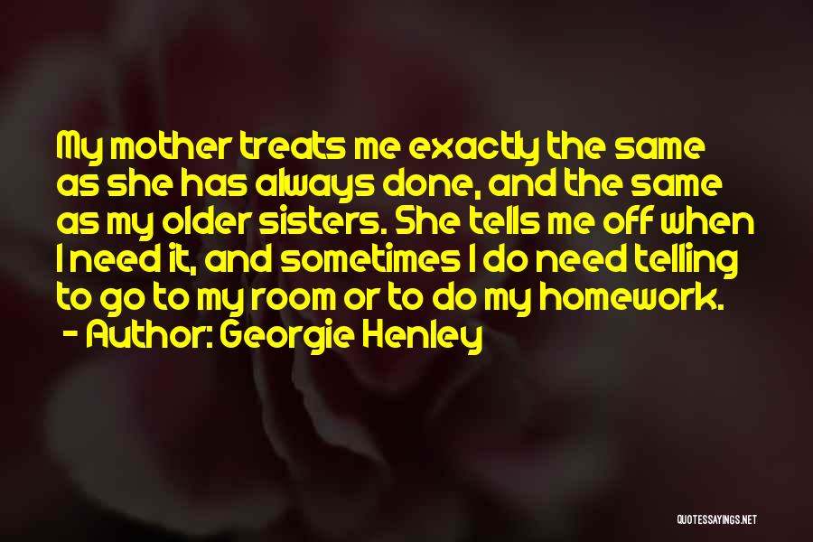 Georgie Henley Quotes: My Mother Treats Me Exactly The Same As She Has Always Done, And The Same As My Older Sisters. She