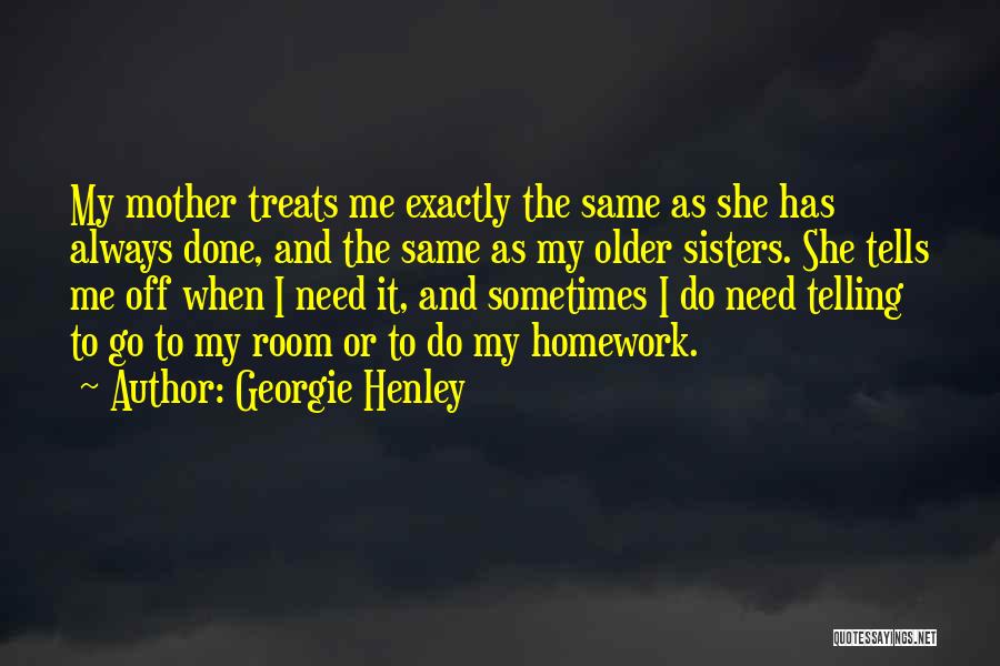 Georgie Henley Quotes: My Mother Treats Me Exactly The Same As She Has Always Done, And The Same As My Older Sisters. She