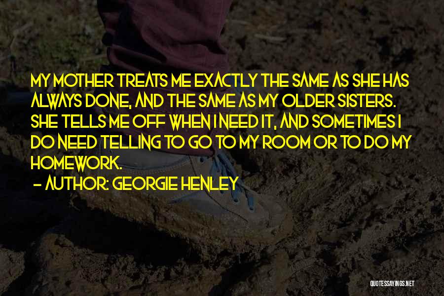Georgie Henley Quotes: My Mother Treats Me Exactly The Same As She Has Always Done, And The Same As My Older Sisters. She