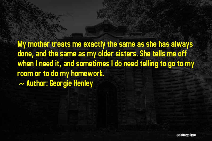 Georgie Henley Quotes: My Mother Treats Me Exactly The Same As She Has Always Done, And The Same As My Older Sisters. She