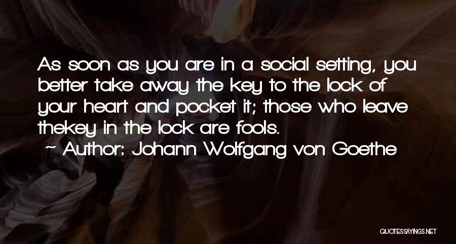 Johann Wolfgang Von Goethe Quotes: As Soon As You Are In A Social Setting, You Better Take Away The Key To The Lock Of Your