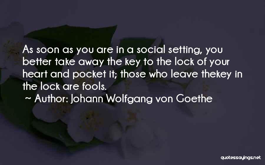 Johann Wolfgang Von Goethe Quotes: As Soon As You Are In A Social Setting, You Better Take Away The Key To The Lock Of Your