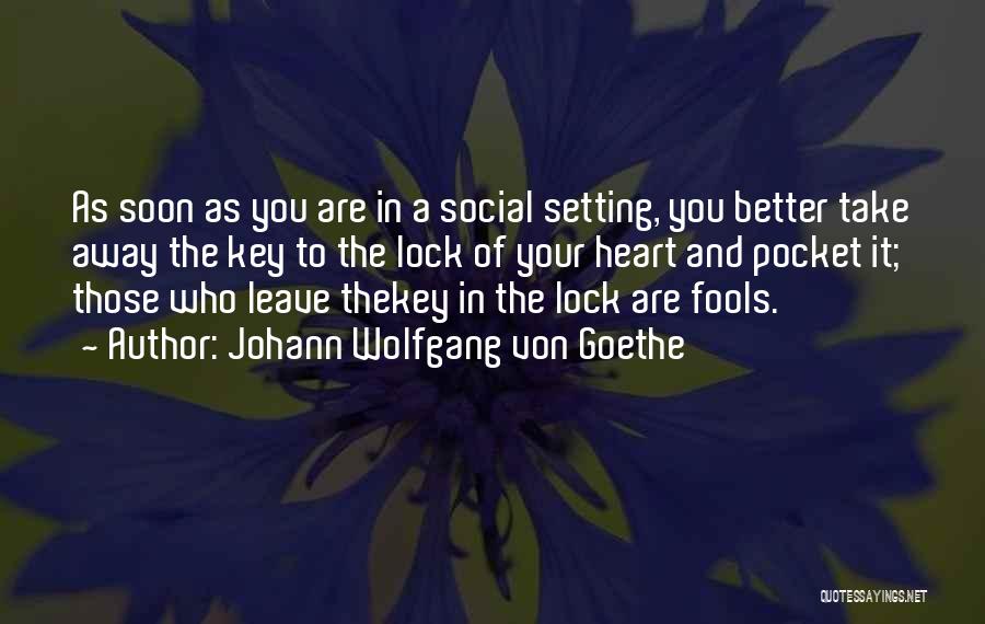 Johann Wolfgang Von Goethe Quotes: As Soon As You Are In A Social Setting, You Better Take Away The Key To The Lock Of Your