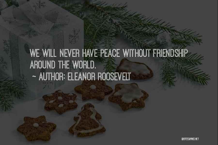 Eleanor Roosevelt Quotes: We Will Never Have Peace Without Friendship Around The World.