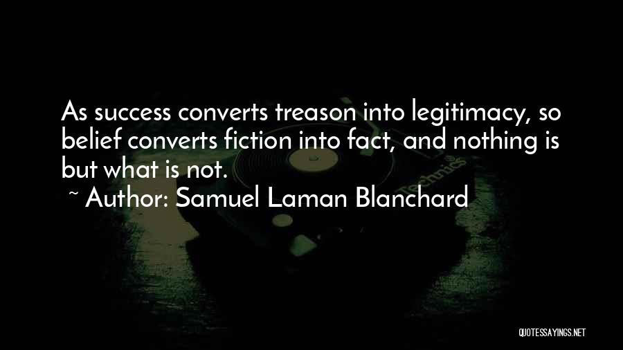 Samuel Laman Blanchard Quotes: As Success Converts Treason Into Legitimacy, So Belief Converts Fiction Into Fact, And Nothing Is But What Is Not.