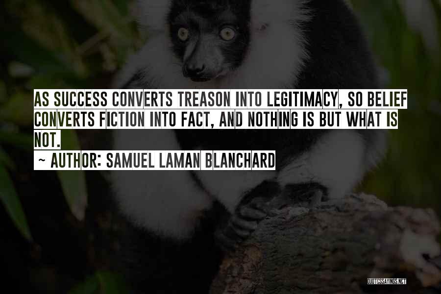 Samuel Laman Blanchard Quotes: As Success Converts Treason Into Legitimacy, So Belief Converts Fiction Into Fact, And Nothing Is But What Is Not.