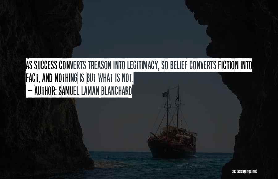 Samuel Laman Blanchard Quotes: As Success Converts Treason Into Legitimacy, So Belief Converts Fiction Into Fact, And Nothing Is But What Is Not.