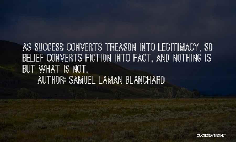 Samuel Laman Blanchard Quotes: As Success Converts Treason Into Legitimacy, So Belief Converts Fiction Into Fact, And Nothing Is But What Is Not.