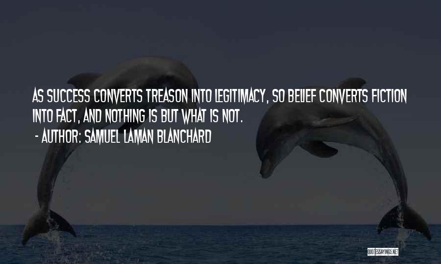 Samuel Laman Blanchard Quotes: As Success Converts Treason Into Legitimacy, So Belief Converts Fiction Into Fact, And Nothing Is But What Is Not.