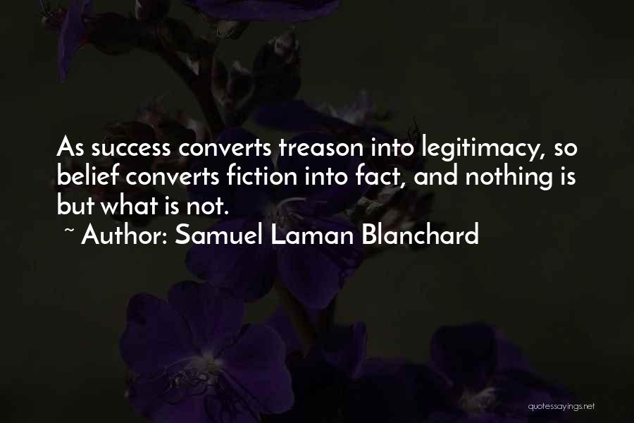 Samuel Laman Blanchard Quotes: As Success Converts Treason Into Legitimacy, So Belief Converts Fiction Into Fact, And Nothing Is But What Is Not.