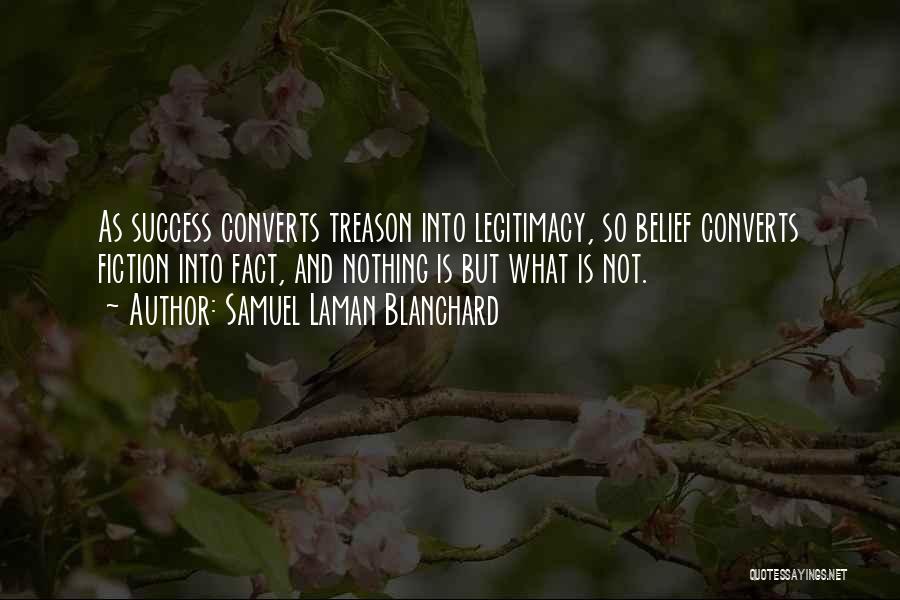 Samuel Laman Blanchard Quotes: As Success Converts Treason Into Legitimacy, So Belief Converts Fiction Into Fact, And Nothing Is But What Is Not.