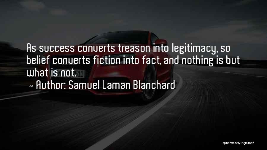 Samuel Laman Blanchard Quotes: As Success Converts Treason Into Legitimacy, So Belief Converts Fiction Into Fact, And Nothing Is But What Is Not.